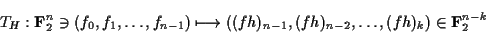 \begin{displaymath}T_H : {\bf F}_2^n\ni(f_0,f_1,\dots,f_{n-1})
\longmapsto
((fh)_{n-1},(fh)_{n-2},\dots,(fh)_k)\in {\bf F}_2^{n-k}\end{displaymath}