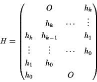 \begin{displaymath}H=
\begin{pmatrix}
& O & & h_k \\
& h_k & \cdots & \vdots...
...ts & h_0 \\
h_1 & h_0 & & \\
h_0 & & O & \\
\end{pmatrix}\end{displaymath}