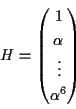 \begin{displaymath}H=
\begin{pmatrix}
1 \\ \alpha \\ \vdots \\ \alpha^6
\end{pmatrix}\end{displaymath}