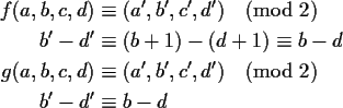 \begin{align*}f(a,b,c,d) &\equiv (a',b',c',d') \pmod{2} \\
b'-d' &\equiv (b+1)...
...
g(a,b,c,d) &\equiv (a',b',c',d') \pmod{2} \\
b'-d' &\equiv b-d
\end{align*}